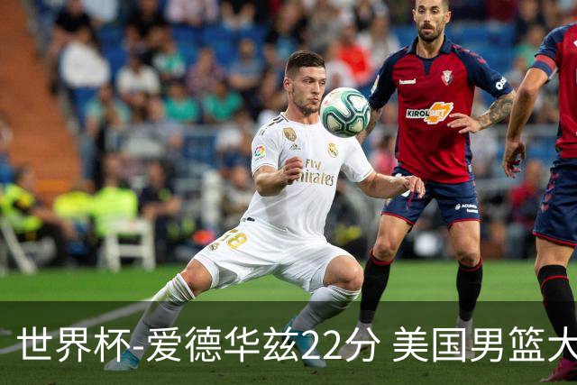世界杯-爱德华兹22分 美国男篮大胜约旦3连胜