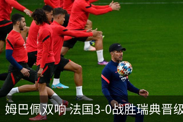 姆巴佩双响 法国3-0战胜瑞典晋级16强