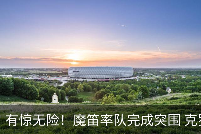 有惊无险！魔笛率队完成突围 克罗地亚彰显大赛底色