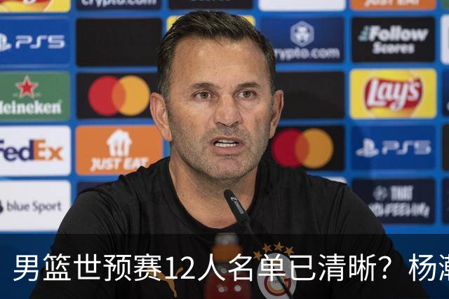 男篮世预赛12人名单已清晰？杨瀚森赵继伟领衔：周琦赵睿全被抛弃