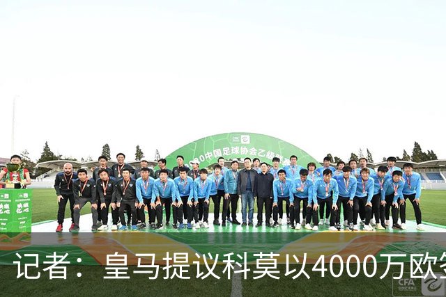 记者：皇马提议科莫以4000万欧签下帕斯，自己保留8000万欧回购权