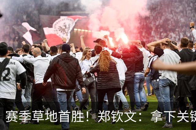 赛季草地首胜！郑钦文：拿下关键分很开心 放平心态全力拼搏